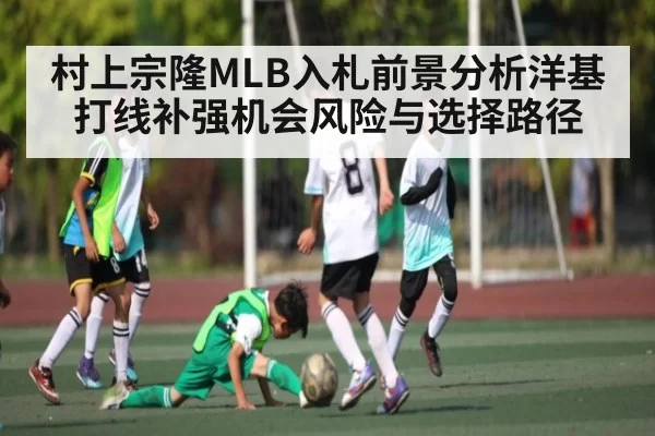 村上宗隆MLB入札前景分析洋基打线补强机会风险与选择路径
